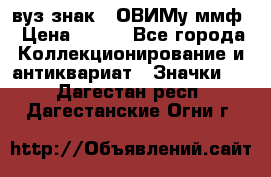 1.1) вуз знак : ОВИМу ммф › Цена ­ 389 - Все города Коллекционирование и антиквариат » Значки   . Дагестан респ.,Дагестанские Огни г.